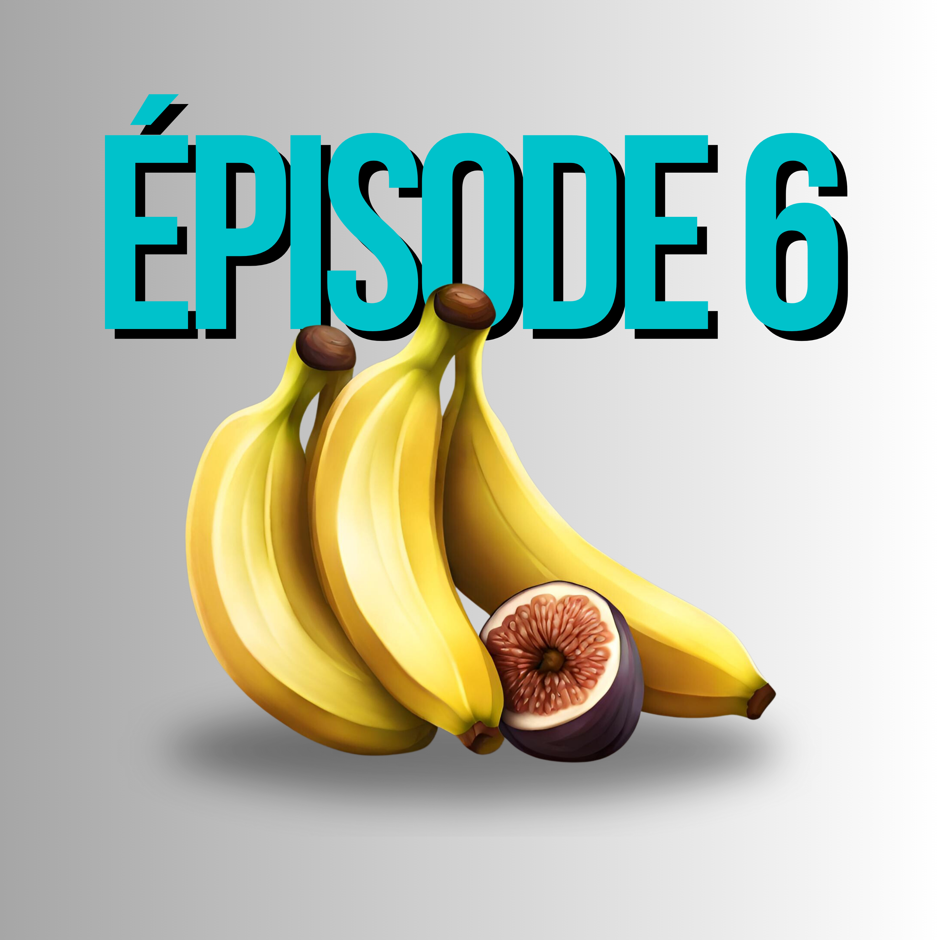Épisode 6 - Le goût artificiel des bananes & la sexualité des figues
