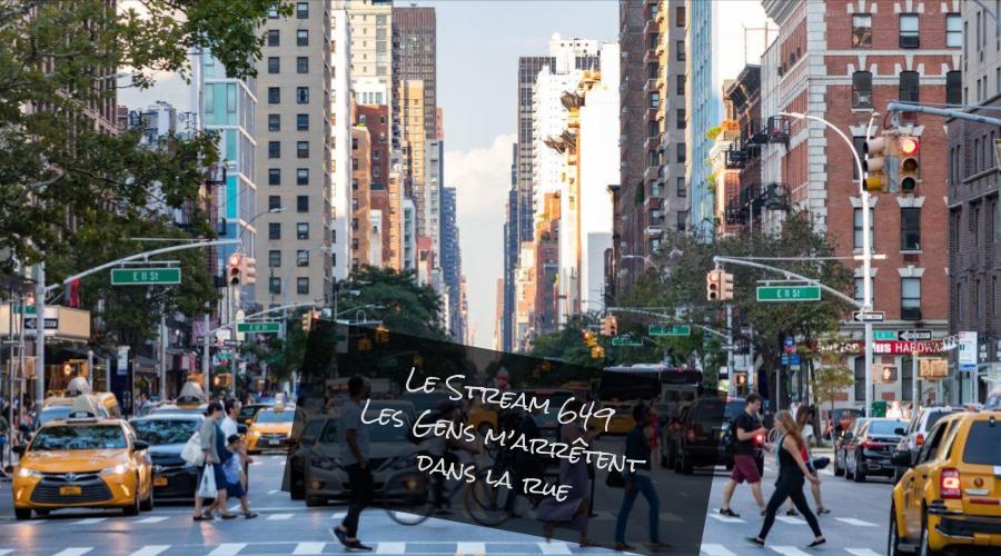 Le Stream 649 - Les gens m'arrêtent dans la rue